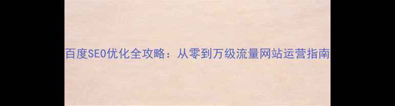 图片 百度SEO优化全攻略：从零到万级流量网站运营指南