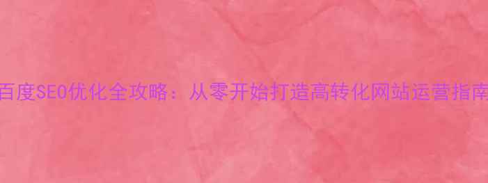 图片 百度SEO优化全攻略：从零开始打造高转化网站运营指南