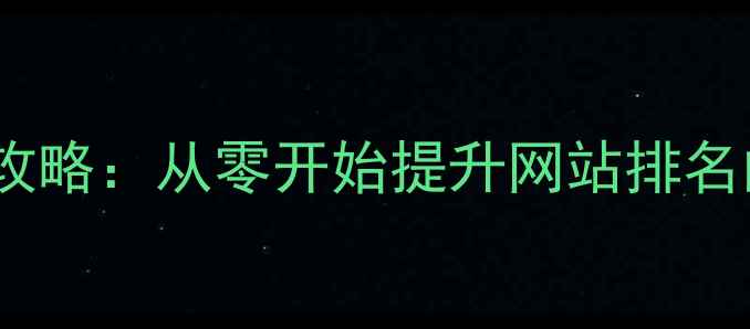 图片 百度SEO优化全攻略：从零开始提升网站排名的12个实战技巧