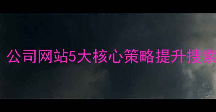 图片 百度SEO优化全攻略：公司网站5大核心策略提升搜索排名（附实战案例）