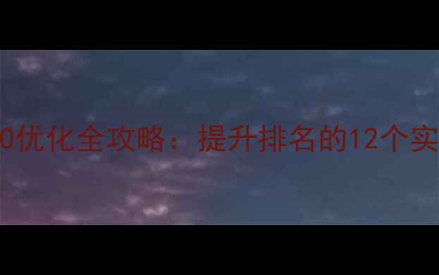 图片 百度SEO优化全攻略：提升排名的12个实战技巧
