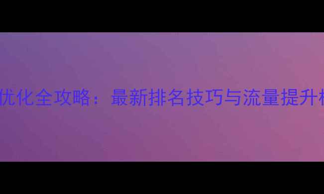 图片 百度SEO优化全攻略：最新排名技巧与流量提升核心算法