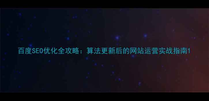图片 百度SEO优化全攻略：算法更新后的网站运营实战指南1