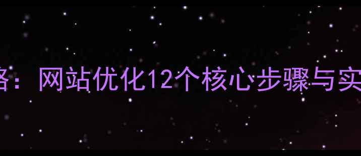 图片 百度SEO优化全攻略：网站优化12个核心步骤与实战技巧（附案例）