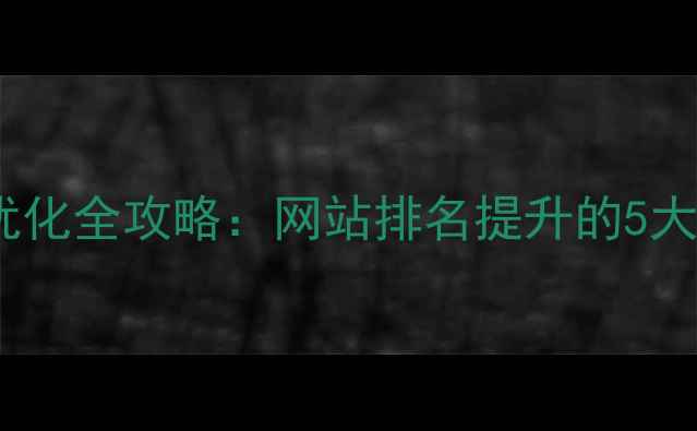 图片 百度SEO优化全攻略：网站排名提升的5大核心技巧