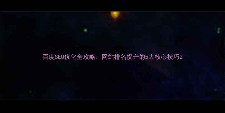 图片 百度SEO优化全攻略：网站排名提升的5大核心技巧2