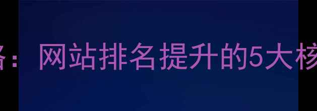 图片 百度SEO优化全攻略：网站排名提升的5大核心策略与实战案例