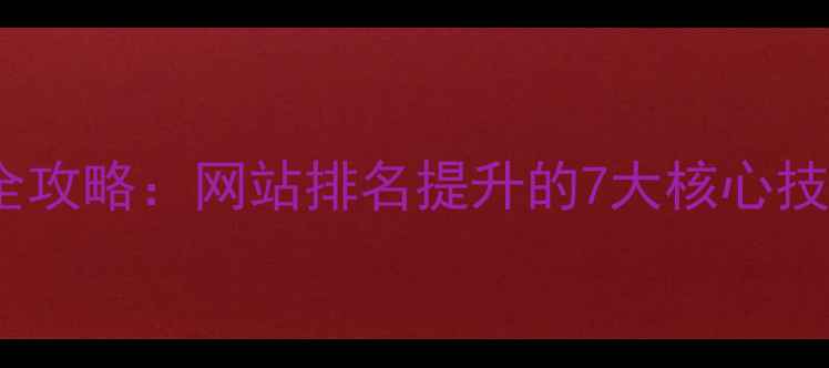 图片 百度SEO优化全攻略：网站排名提升的7大核心技巧与实战案例