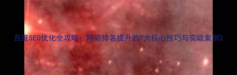 图片 百度SEO优化全攻略：网站排名提升的7大核心技巧与实战案例2