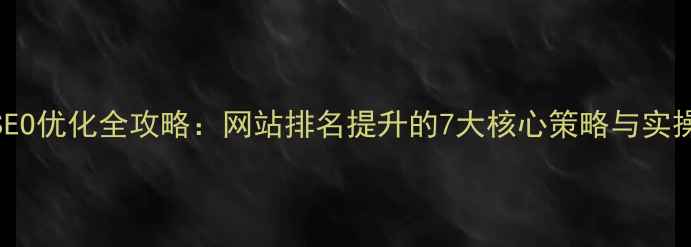 图片 百度SEO优化全攻略：网站排名提升的7大核心策略与实操指南