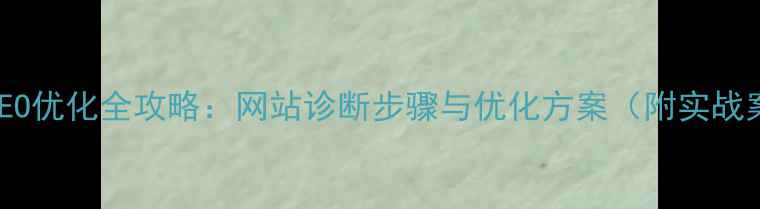 图片 百度SEO优化全攻略：网站诊断步骤与优化方案（附实战案例）