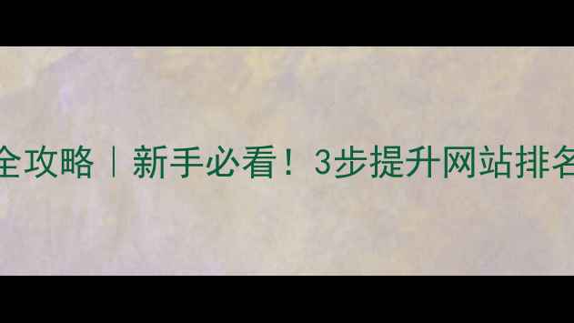图片 百度SEO优化全攻略｜新手必看！3步提升网站排名，流量翻倍2
