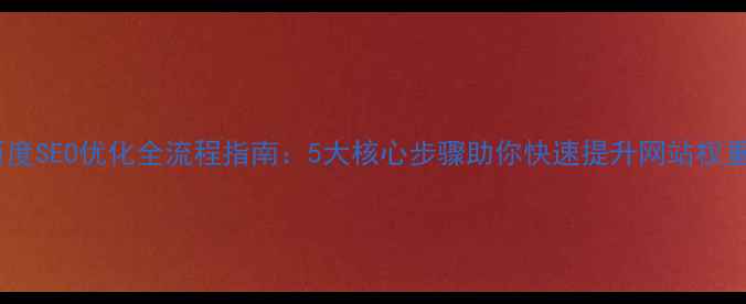 图片 百度SEO优化全流程指南：5大核心步骤助你快速提升网站权重2