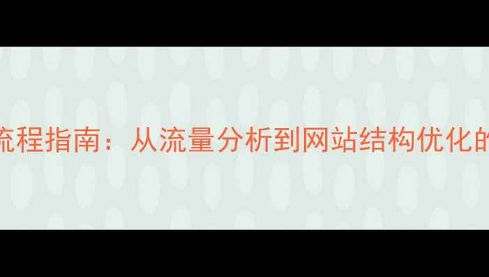 图片 百度SEO优化全流程指南：从流量分析到网站结构优化的12个核心步骤1