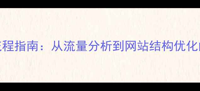 图片 百度SEO优化全流程指南：从流量分析到网站结构优化的12个核心步骤2