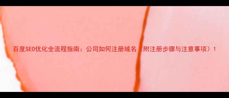 图片 百度SEO优化全流程指南：公司如何注册域名（附注册步骤与注意事项）1