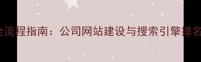 图片 百度SEO优化全流程指南：公司网站建设与搜索引擎排名提升实战手册
