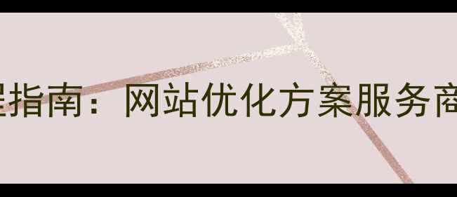 图片 百度SEO优化全流程指南：网站优化方案服务商如何实现流量翻倍