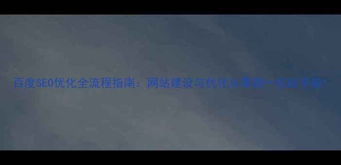 图片 百度SEO优化全流程指南：网站建设与优化从零到一实战手册1
