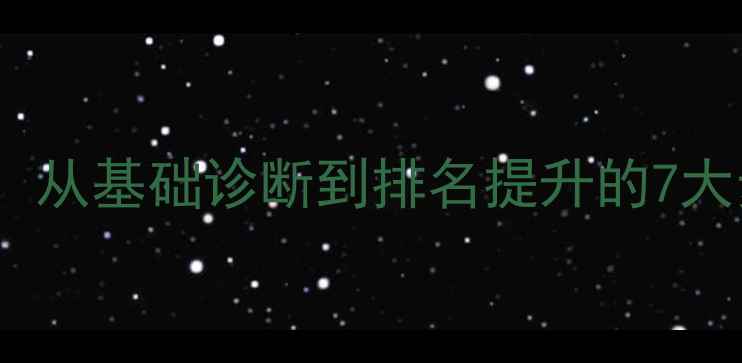 图片 百度SEO优化全流程：从基础诊断到排名提升的7大步骤（附实操指南）