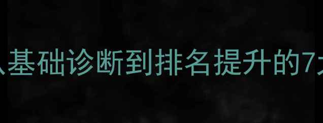 图片 百度SEO优化全流程：从基础诊断到排名提升的7大步骤（附实操指南）2