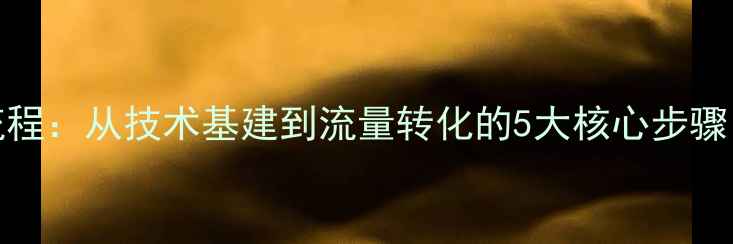 图片 百度SEO优化全流程：从技术基建到流量转化的5大核心步骤（附实操案例）2