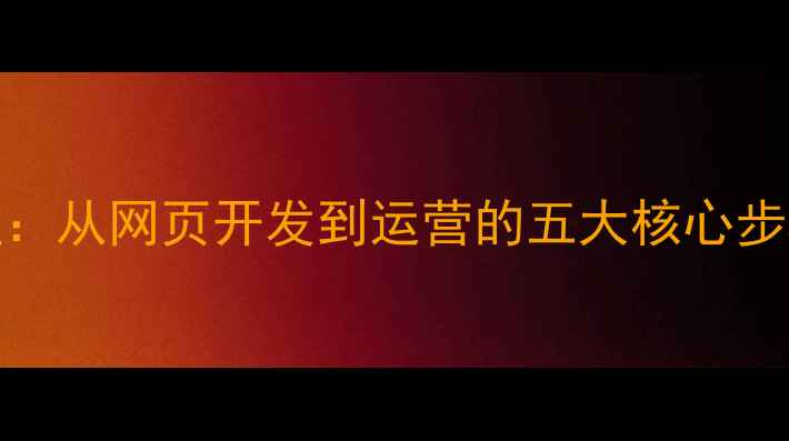 图片 百度SEO优化全流程：从网页开发到运营的五大核心步骤（附实操指南）1