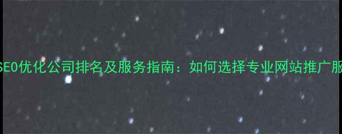 图片 百度SEO优化公司排名及服务指南：如何选择专业网站推广服务商