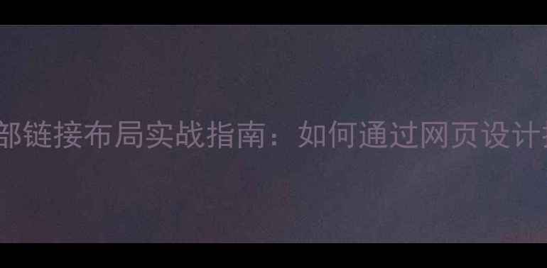 图片 百度SEO优化内部链接布局实战指南：如何通过网页设计提升权重与流量