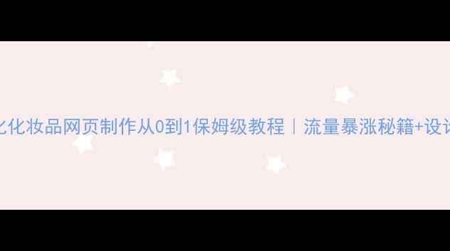 图片 百度SEO优化化妆品网页制作从0到1保姆级教程｜流量暴涨秘籍+设计避坑指南2