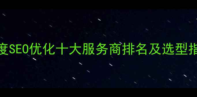 图片 百度SEO优化十大服务商排名及选型指南