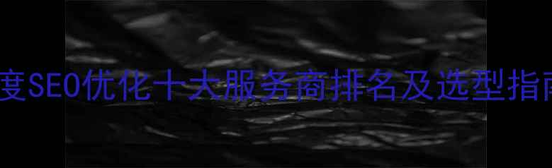 图片 百度SEO优化十大服务商排名及选型指南1