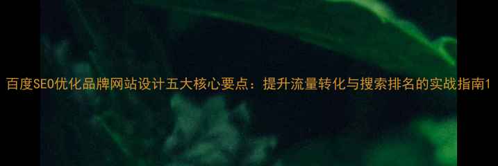 图片 百度SEO优化品牌网站设计五大核心要点：提升流量转化与搜索排名的实战指南1