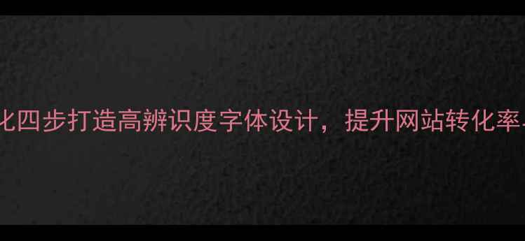 图片 百度SEO优化四步打造高辨识度字体设计，提升网站转化率与搜索排名