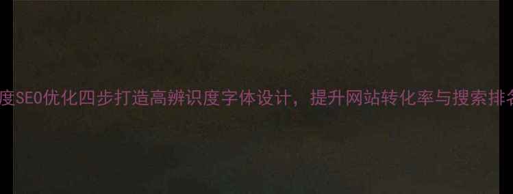 图片 百度SEO优化四步打造高辨识度字体设计，提升网站转化率与搜索排名1
