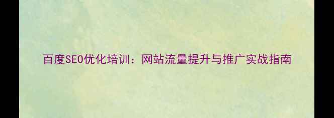 图片 百度SEO优化培训：网站流量提升与推广实战指南