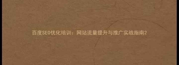 图片 百度SEO优化培训：网站流量提升与推广实战指南2