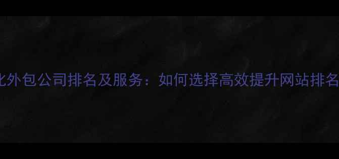 图片 百度SEO优化外包公司排名及服务：如何选择高效提升网站排名的合作伙伴