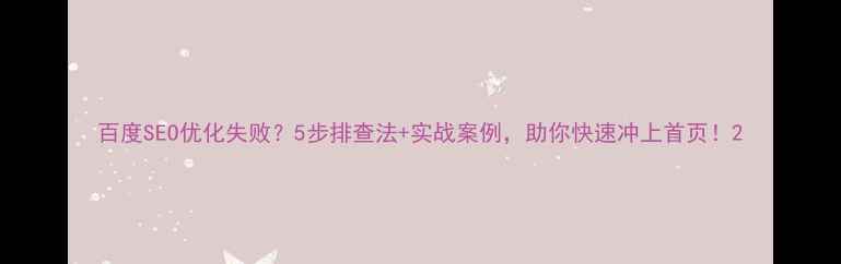 图片 百度SEO优化失败？5步排查法+实战案例，助你快速冲上首页！2