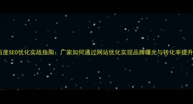 图片 百度SEO优化实战指南：厂家如何通过网站优化实现品牌曝光与转化率提升1