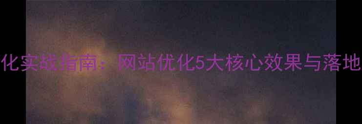 图片 百度SEO优化实战指南：网站优化5大核心效果与落地执行方案1