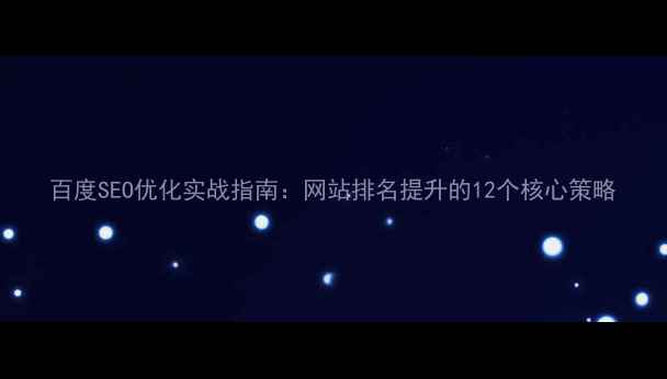 图片 百度SEO优化实战指南：网站排名提升的12个核心策略