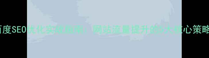 图片 百度SEO优化实战指南：网站流量提升的5大核心策略2