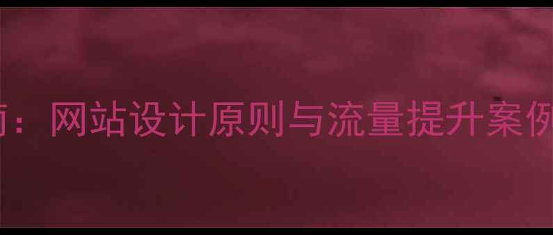 图片 百度SEO优化实战指南：网站设计原则与流量提升案例分析（附最新数据）