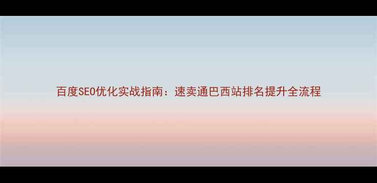 图片 百度SEO优化实战指南：速卖通巴西站排名提升全流程