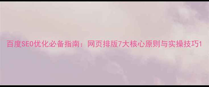 图片 百度SEO优化必备指南：网页排版7大核心原则与实操技巧1