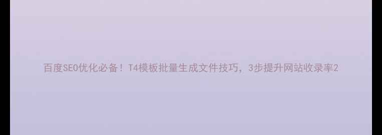 图片 百度SEO优化必备！T4模板批量生成文件技巧，3步提升网站收录率2