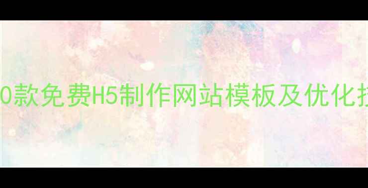 图片 百度SEO优化必备：20款免费H5制作网站模板及优化技巧（附下载链接）2