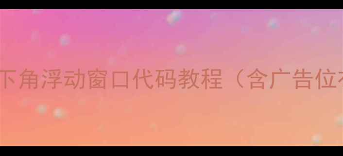 图片 百度SEO优化必备：网页右下角浮动窗口代码教程（含广告位布局+用户停留提升技巧）2