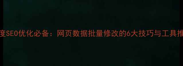 图片 百度SEO优化必备：网页数据批量修改的6大技巧与工具推荐